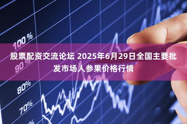 股票配资交流论坛 2025年6月29日全国主要批发市场人参果价格行情