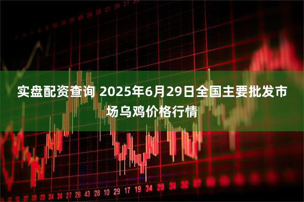 实盘配资查询 2025年6月29日全国主要批发市场乌鸡价格行情