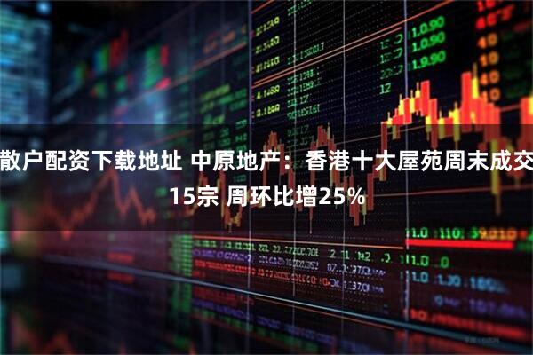 散户配资下载地址 中原地产：香港十大屋苑周末成交15宗 周环比增25%