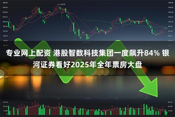 专业网上配资 港股智数科技集团一度飙升84% 银河证券看好2025年全年票房大盘