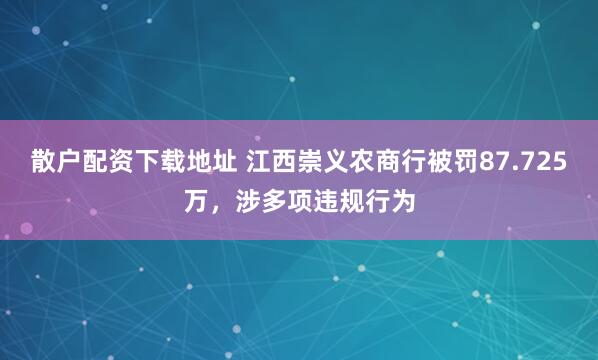 散户配资下载地址 江西崇义农商行被罚87.725万，涉多项违规行为
