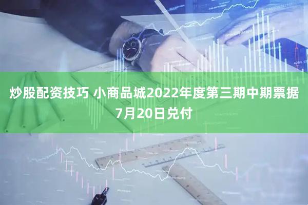 炒股配资技巧 小商品城2022年度第三期中期票据7月20日兑付