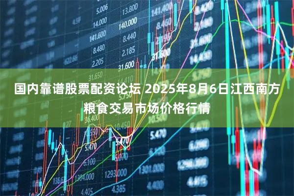 国内靠谱股票配资论坛 2025年8月6日江西南方粮食交易市场价格行情