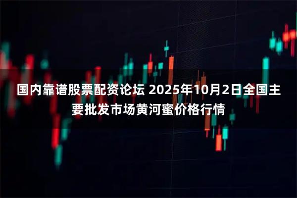 国内靠谱股票配资论坛 2025年10月2日全国主要批发市场黄河蜜价格行情
